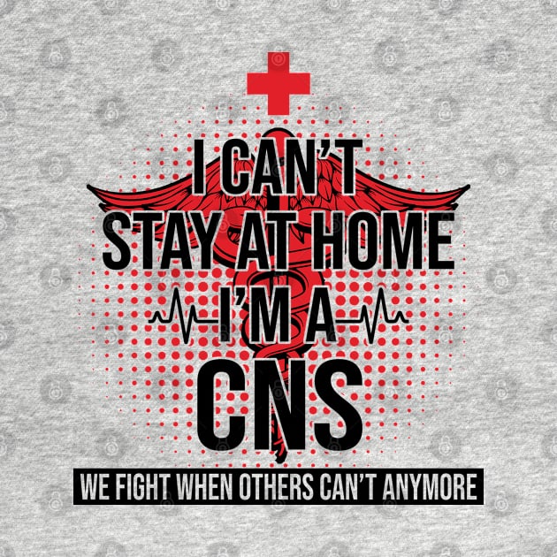 I Can't Stay At Home I'm A CNS We Fight - Nurse Gift by bunnierosoff21835